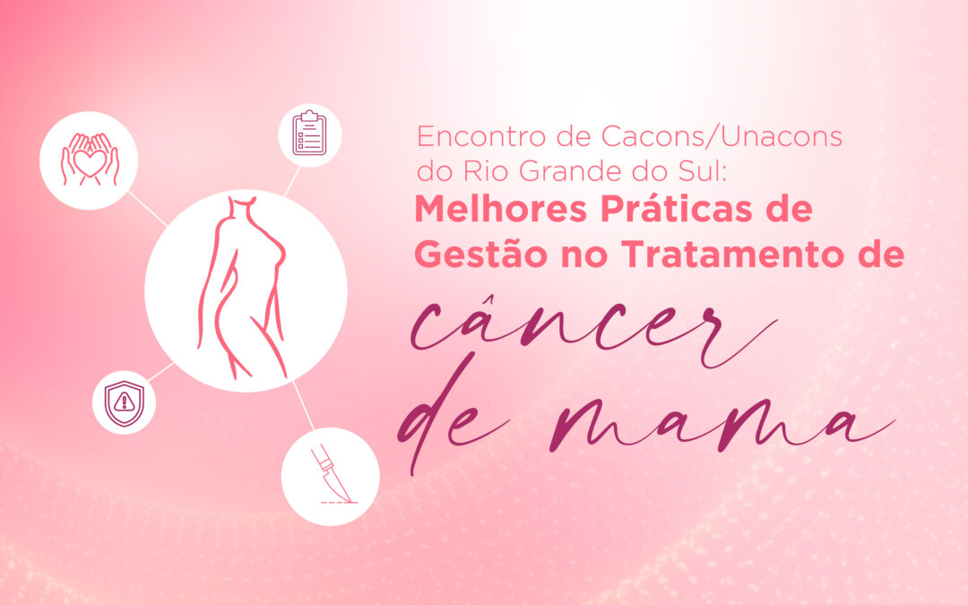 Encontro de CACONs/UNACONs do Rio Grande do Sul: Melhores Práticas de Gestão no Tratamento do Câncer de Mama
